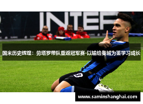 国米历史辉煌：劳塔罗带队重返冠军赛-以输给曼城为鉴学习成长