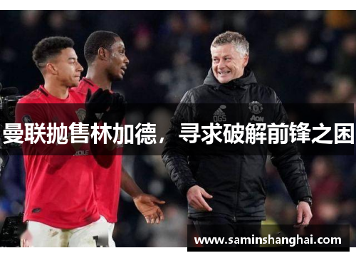 曼联抛售林加德，寻求破解前锋之困