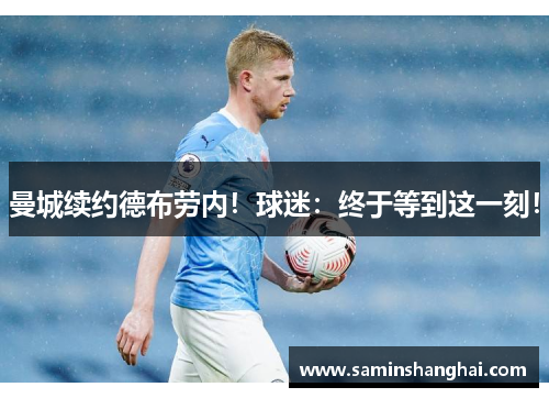曼城续约德布劳内！球迷：终于等到这一刻！