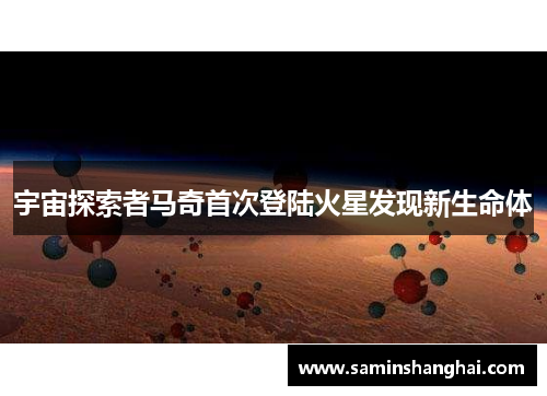 宇宙探索者马奇首次登陆火星发现新生命体
